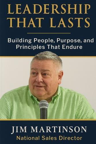 Leadership That Lasts: Building People, Purpose, and Principles That Endure