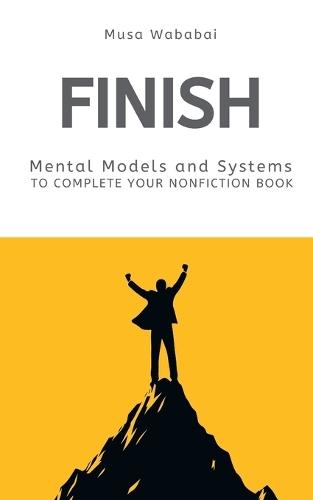 Finish: Mental Models and Systems to Complete Your Nonfiction Book