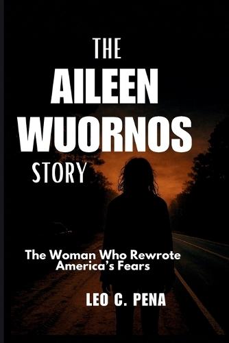 The Aileen Wuornos Story: The Woman Who Rewrote America's Fears