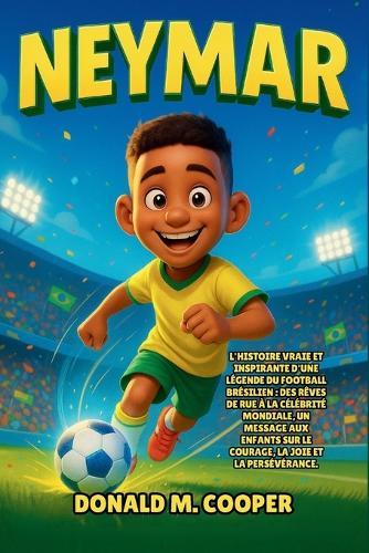 Biographie de Neymar: L'histoire vraie et inspirante d'une légende du football brésilien: des rêves de rue à la célébrité mondiale, un message aux enfants sur le courage, la joie et la persévérance.