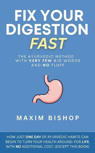 Fix Your Digestion Fast: The Ayurvedic Method with Very Few Big Words and No Fluff