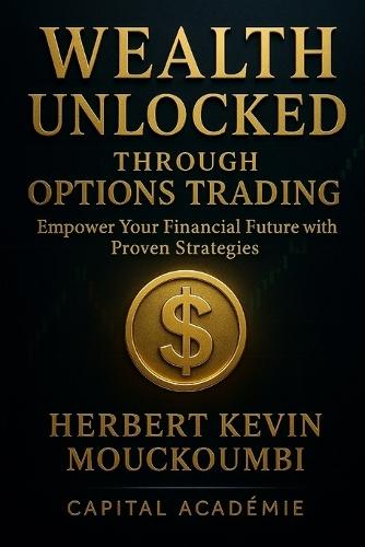 Wealth Unlocked Through Options Trading: : Empower Your Financial Future with Proven Strategies