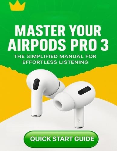 AirPods Pro 3 User Guide for Beginners: Setup, Controls & Troubleshooting Made Easy (Your friendly, no-jargon companion to get better sound, seamless pairing, and longer battery life.)