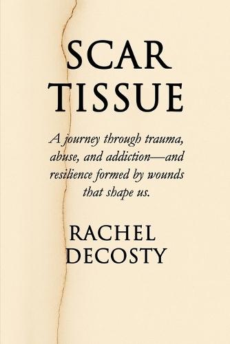 Scar Tissue: A Journey through trauma, abuse, and addiction- and resilience formed by the wounds that shape us