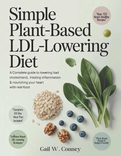 Simple Plant-Based LDL-Lowering Diet: A Complete Guide to Lowering Bad Cholesterol, Healing Inflammation & Nourishing Your Heart with Real Food.