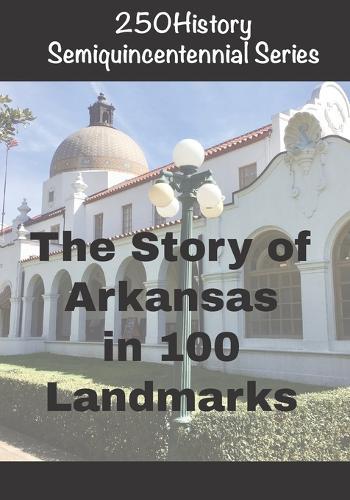 250History Semiquincentennial Series: The Story of Arkansas In 100 Landmarks