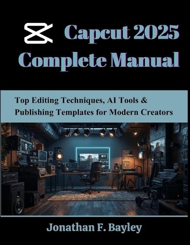 Capcut 2025 Complete Manual: Top Editing Techniques, AI Tools & Publishing Templates for Modern Creators