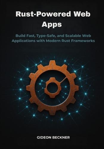 Rust-Powered Web Apps: Build Fast, Type-Safe, and Scalable Web Applications with Modern Rust Frameworks
