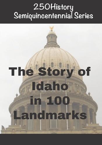 250History Semiquincentennial Series: The Story of Idaho In 100 Landmarks