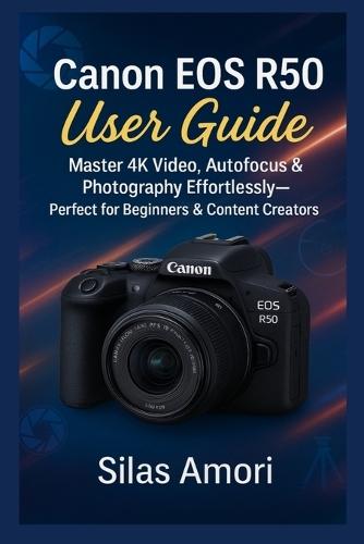 Canon EOS R50 User Guide: Master 4K Video, Autofocus & Photography Effortlessly-Perfect for Beginners & Content Creators