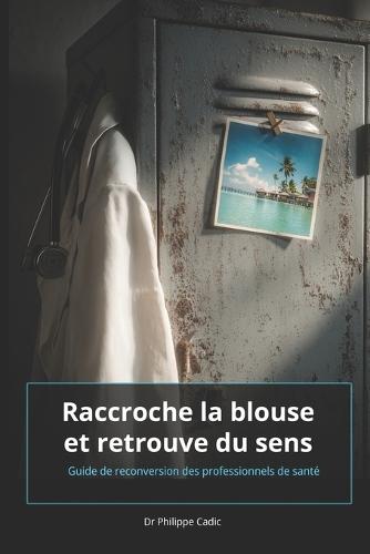 Raccroche ta blouse et retrouve du sens: Guide de reconversion des professionnels de santé