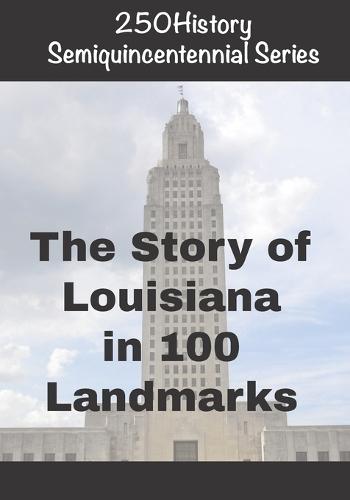 250History Semiquincentennial Series: The Story of Louisiana In 100 Landmarks