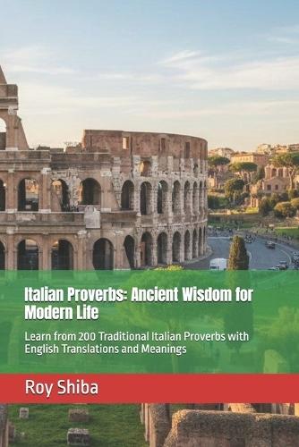 Italian Proverbs: Ancient Wisdom for Modern Life: Learn from 200 Traditional Italian Proverbs with English Translations and Meanings