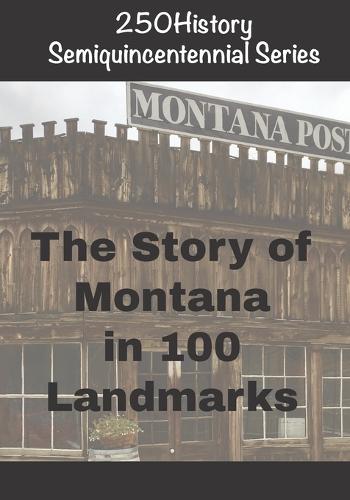 250History Semiquincentennial Series: The Story of Montana In 100 Landmarks
