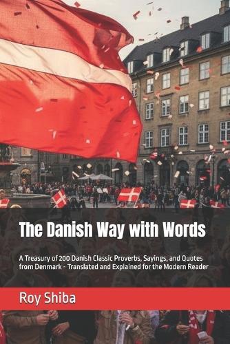 The Danish Way with Words: A Treasury of 200 Danish Classic Proverbs, Sayings, and Quotes from Denmark - Translated and Explained for the Modern Reader