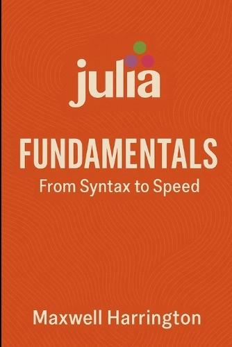 Julia Fundamentals: From Syntax to Speed: A practical introduction to writing high-performance Julia code for real-world tasks.