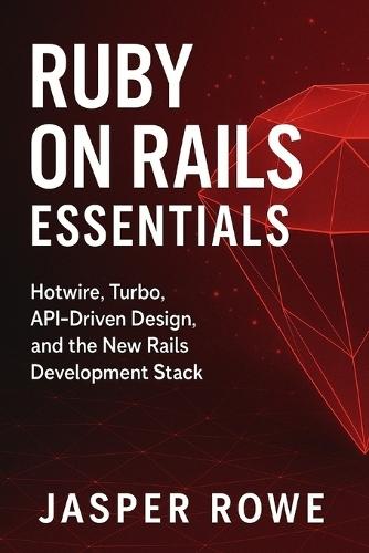 Ruby on Rails Essentials: Full-Stack Web Development for 2026: Building Modern Applications with Hotwire, Turbo, APIs, and Cloud Deployment