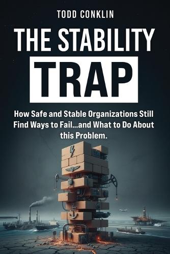 The Stability Trap: How Safe and Stable Organizations Still Find Ways to Fail...and What to Do About this. Problem