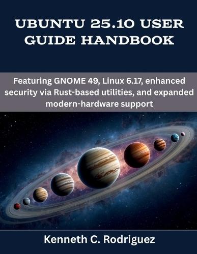 Ubuntu 25.10 User Guide Handbook: Featuring GNOME 49, Linux 6.17, enhanced security via Rust-based utilities, and expanded modern-hardware support