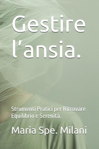 Gestire l'ansia. Strumenti Pratici per Ritrovare Equilibrio e Serenità.