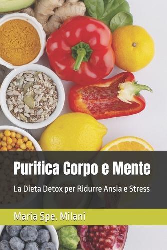 Purifica Corpo e Mente. La Dieta Detox per Ridurre Ansia e Stress