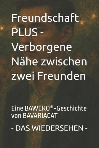 Freundschaft PLUS - Verborgene Nähe zwischen zwei Freunden - DAS WIEDERSEHEN: Eine BAWERO(R)-Geschichte von BAVARIACAT