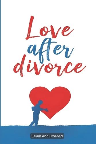 Love After Divorce: 100 True Stories of Healing Hearts