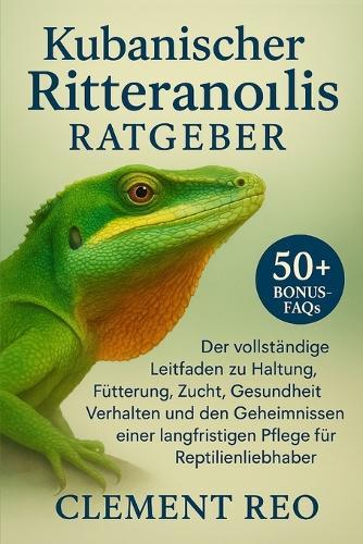 Kubanischer Ritteranolis Ratgeber: Der vollständige Leitfaden zu Haltung, Fütterung, Zucht, Gesundheit, Verhalten und den Geheimnissen einer langfristigen Pflege für Reptilienliebhaber