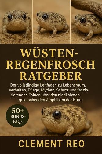 Wüsten-Regenfrosch Ratgeber: Der vollständige Leitfaden zu Lebensraum, Verhalten, Pflege, Mythen, Schutz und faszinierenden Fakten über den niedlichsten quietschenden Amphibien der Natur