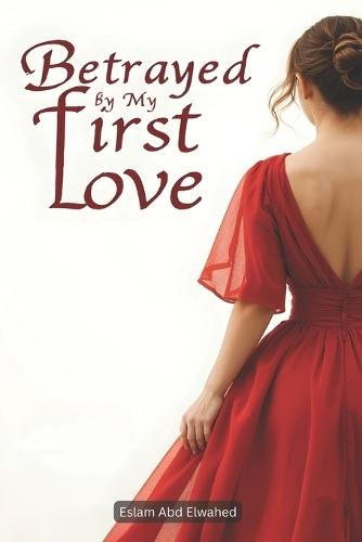 Betrayed by My First Love: 100 True Stories of Pain and Recovery