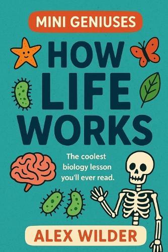 Mini Geniuses - How Life Works: The coolest biology lesson you'll ever read.