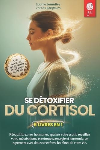 Détox Du Cortisol: 6 LIVRES EN 1: Gérez votre Stress, Réactivez votre Métabolisme en Favorisant l'équilibre hormonal et Renforcez votre Système Immunitaire en 28 jours. +EXERCICES, RECETTES & Ebook