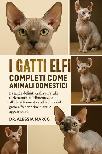 I Gatti Elfi Completi Come Animali Domestici: La guida definitiva alla cura, alla toelettatura, all'alimentazione, all'addestramento e alla salute del gatto elfo per principianti e appassionati