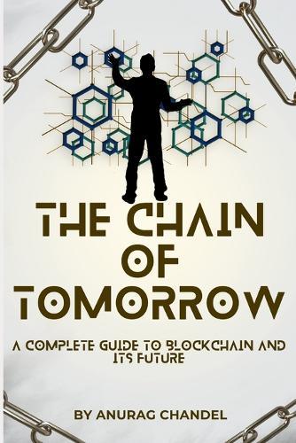 The Chain of Tomorrow: A Complete Guide to Blockchain and Its Future