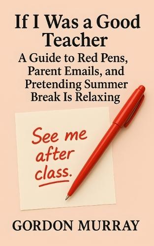 If I Was a Good Teacher: A Hilarious Teacher Humor Book with Sarcastic Tips, Relatable Classroom Moments, and Real-Life Teaching Scenarios