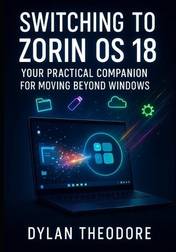 Switching to Zorin OS 18: Your Practical Companion for Moving Beyond Windows: The Ultimate Windows to Linux Transition Guide for Everyday Users
