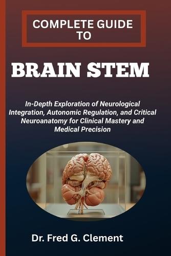 Complete Guide to Brain Stem: In-Depth Exploration of Neurological Integration, Autonomic Regulation, and Critical Neuroanatomy for Clinical Mastery and Medical Precision