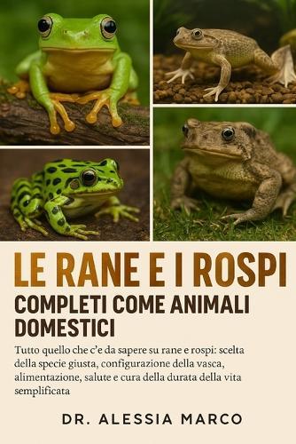 Le Rane E I Rospi Completi Come Animali Domestici: Tutto quello che c'è da sapere su rane e rospi: scelta della specie giusta, configurazione della vasca, alimentazione, salute e cura della durata della vita semplificata