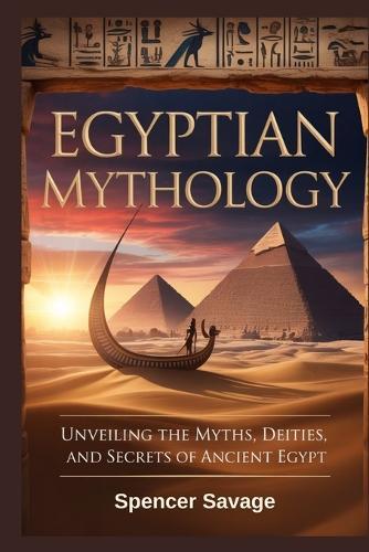 Egyptian Mythology: Unveiling the Myths, Deities, and Secrets of Ancient Egypt