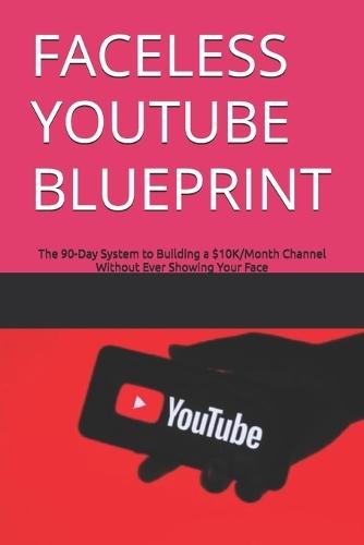 Faceless Youtube Blueprint: The 90-Day System to Building a $10K/Month Channel Without Ever Showing Your Face