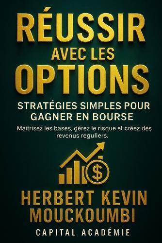 Réussir avec les Options: Stratégies Simples pour Gagner en Bourse: Maîtrisez les bases, gérez le risque et créez des revenus réguliers.