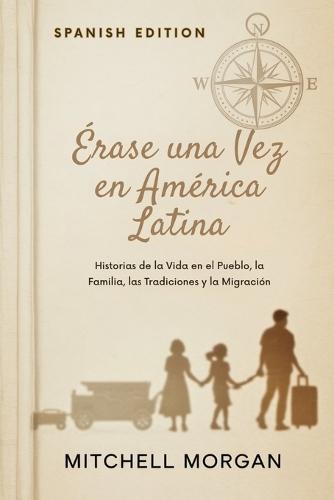 Érase una Vez en América Latina (Spanish Edition): Historias de la Vida en el Pueblo, la Familia, las Tradiciones y la Migración