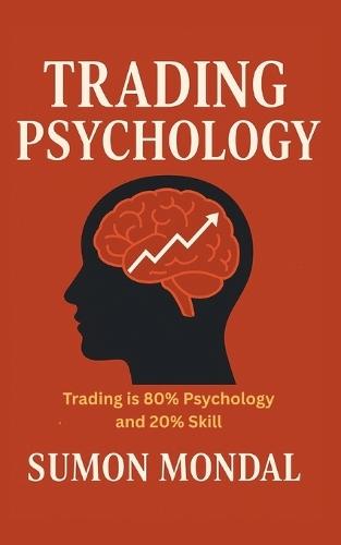 The Psychology of Trading: The Complete Guide to Trading Psychology for Consistent Profits: How Discipline, Emotional Control, and a Strong Mindset Can Transform Your Trading Results