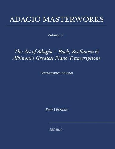 Adagio Masterworks - Volume 5: The Art of Adagio - Bach, Beethoven & Albinoni's Greatest Piano Transcriptions - Performance Edition