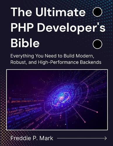 The Ultimate PHP Developer's Bible: Everything You Need to Build Modern, Robust, and High-Performance Backends