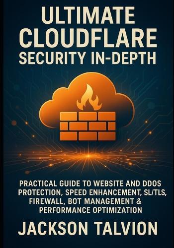 Ultimate Cloudflare Security In-Depth: Practical Guide to Website and Ddos Protection, Speed Enhancement, Ssl/Tls, Firewall, Bot Management & Performance Optimization
