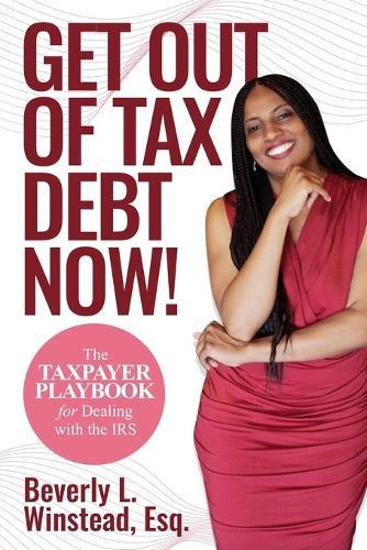 Get Out of Tax Debt Now!: The Taxpayer Playbook for Dealing with the IRS