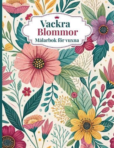 Vackra Blommor Målarbok för vuxna: Avslappnande målarbilder med blommönster för stresslindring och mindfulness