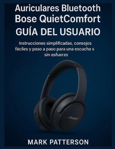 Auriculares Bluetooth Bose QuietComfort GUÍA DEL USUARIO: Instrucciones simplificadas, consejos fáciles y paso a paso para una escucha sin esfuerzo