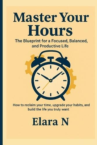 Master Your Hours: The Blueprint for a Focused, Balanced, and Productive Life